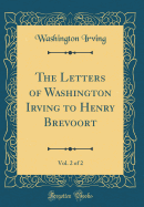 The Letters of Washington Irving to Henry Brevoort, Vol. 2 of 2 (Classic Reprint)