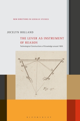 The Lever as Instrument of Reason: Technological Constructions of Knowledge Around 1800 - Holland, Jocelyn, and Meyer, Imke (Editor)