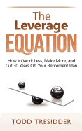 The Leverage Equation: How to Work Less, Make More, and Cut 30 Years Off Your Retirement Plan