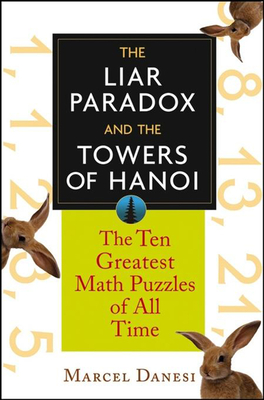 The Liar Paradox and the Towers of Hanoi: The 10 Greatest Math Puzzles of All Time - Danesi, Marcel, PH.D.