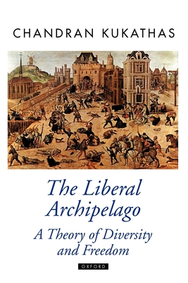 The Liberal Archipelago: A Theory of Diversity and Freedom - Kukathas, Chandran