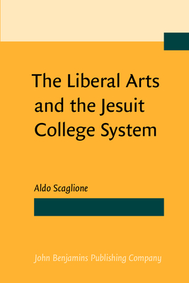 The Liberal Arts and the Jesuit College System - Scaglione, Aldo