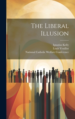 The Liberal Illusion - Veuillot, Louis 1813-1883, and National Catholic Welfare Conference (Creator), and Kelly, Ignatius