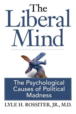 The Liberal Mind: The Psychological Causes of Political Madness - Spear, Bob, and Rossiter, Jr M D Lyle H