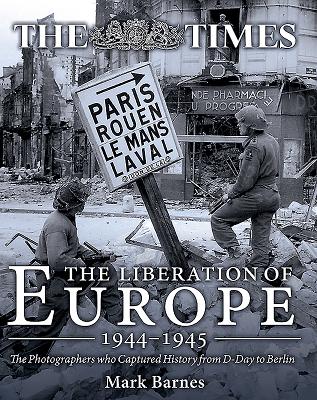 The Liberation of Europe 1944-1945: The Photographers Who Captured History from D-Day to Berlin - Barnes, Mark
