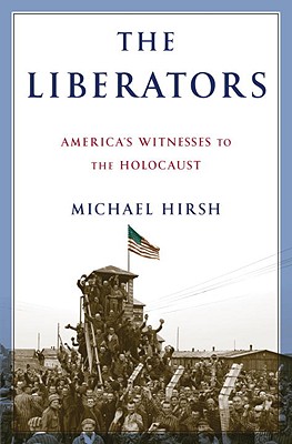 The Liberators: America's Witnesses to the Holocaust - Hirsh, Michael