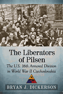 The Liberators of Pilsen: The U.S. 16th Armored Division in World War II Czechoslovakia