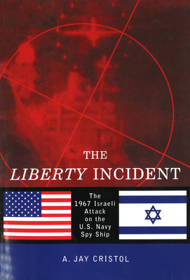 The Liberty Incident: The 1967 Israeli Attack on the U.S. Navy Spy Ship - Cristol, A Jay