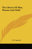 The Liberty Of Man, Woman And Child - Ingersoll, R G