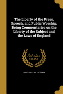 The Liberty of the Press, Speech, and Public Worship, Being Commentaries on the Liberty of the Subject and the Laws of England