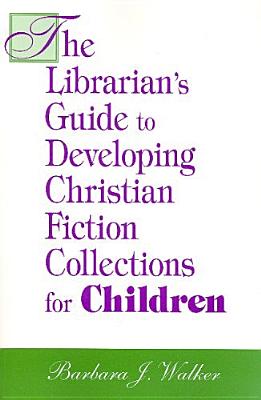 The Librarian's Guide to Developing Christian Fiction Collections for Children - Walker, Barbara J.