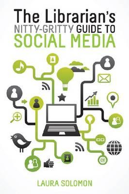 The Librarian's Nitty-Gritty Guide to Social Media - Solomon, Laura