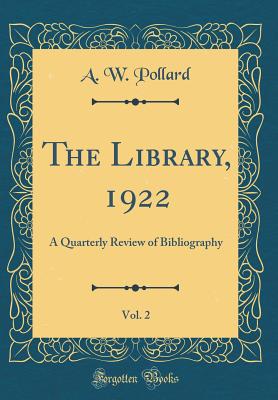 The Library, 1922, Vol. 2: A Quarterly Review of Bibliography (Classic Reprint) - Pollard, A W