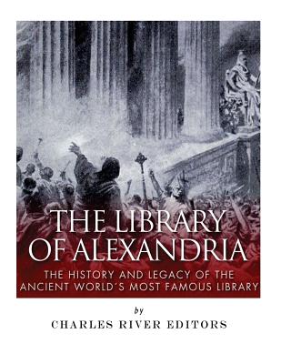 The Library of Alexandria: The History and Legacy of the Ancient World's Most Famous Library - Charles River