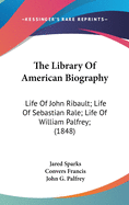 The Library Of American Biography: Life Of John Ribault; Life Of Sebastian Rale; Life Of William Palfrey; (1848)