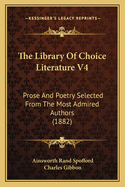 The Library Of Choice Literature V4: Prose And Poetry Selected From The Most Admired Authors (1882)