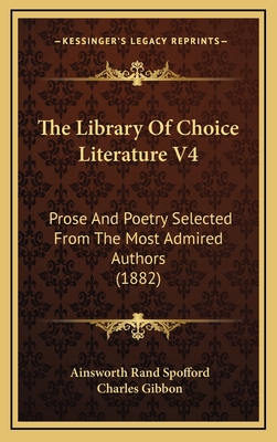 The Library of Choice Literature V4: Prose and Poetry Selected from the Most Admired Authors (1882) - Spofford, Ainsworth Rand (Editor), and Gibbon, Charles (Editor)