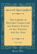 The Library of Historic Characters and Famous Events of All Nations and All Ages, Vol. 5 of 10 (Classic Reprint)
