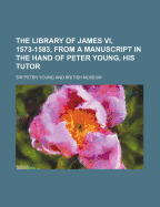 The Library of James VI, 1573-1583, from a Manuscript in the Hand of Peter Young, His Tutor