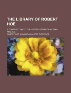 The Library of Robert Hoe; A Contribution to the History of Bibliophilism in America