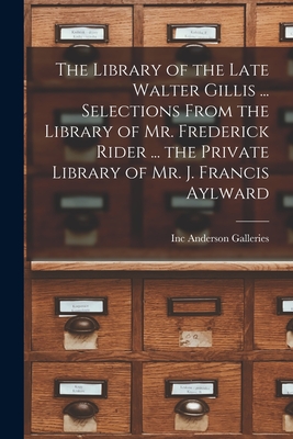 The Library of the Late Walter Gillis ... Selections From the Library of Mr. Frederick Rider ... the Private Library of Mr. J. Francis Aylward - Anderson Galleries, Inc (Creator)