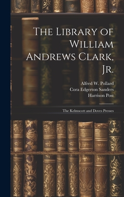 The Library of William Andrews Clark, Jr.: The Kelmscott and Doves Presses - Cowan, Robert Ernest, and Post, Harrison, and Nash, John Henry