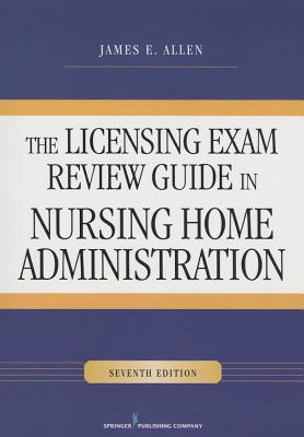 The Licensing Exam Review Guide in Nursing Home Administration, Seventh Edition - Allen, James E, PhD, Msph