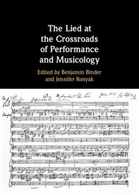 The Lied at the Crossroads of Performance and Musicology - Binder, Benjamin (Editor), and Ronyak, Jennifer (Editor)