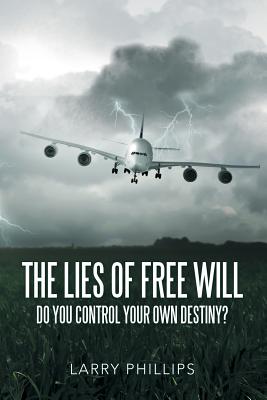 The Lies of Free Will: Do You Control Your Own Destiny? - Phillips, Larry