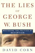 The Lies of George W. Bush: Mastering the Politics of Deception - Corn, David