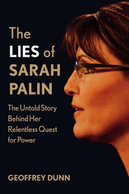 The Lies of Sarah Palin: The Untold Story Behind Her Relentless Quest for Power - Dunn, Geoffrey, MD, Facs