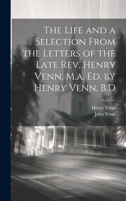 The Life and a Selection From the Letters of the Late Rev. Henry Venn, M.a. Ed. by Henry Venn, B.D - Venn, Henry, and Venn, John