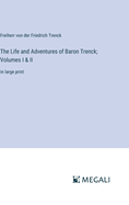 The Life and Adventures of Baron Trenck; Volumes I & II: in large print