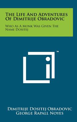 The Life And Adventures Of Dimitrije Obradovic: Who As A Monk Was Given The Name Dositej - Obradovic, Dimitrije Dositej, and Noyes, George Rapall (Editor)