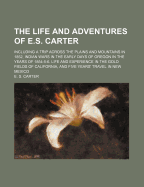 The Life and Adventures of E.S. Carter: Including a Trip Across the Plains and Mountains in 1852, Indian Wars in the Early Days of Oregon in the Years of 1854-5-6, Life and Experience in the Gold Fields of California, and Five Years' Travel in New Mexico
