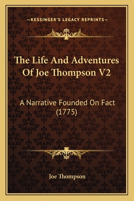 The Life and Adventures of Joe Thompson V2: A Narrative Founded on Fact (1775) - Thompson, Joe