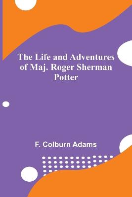 The Life and Adventures of Maj. Roger Sherman Potter - Colburn Adams, F
