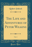 The Life and Adventures of Peter Wilkins, Vol. 1 (Classic Reprint)