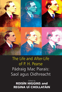 The Life and After-Life of P.H. Pearse: Pdraic Mac Piarais: Saol Agus Oidhreacht