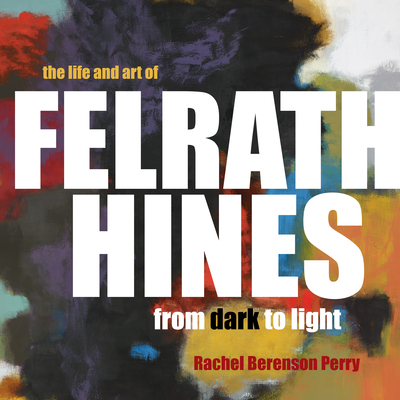 The Life and Art of Felrath Hines: From Dark to Light - Perry, Rachel Berenson