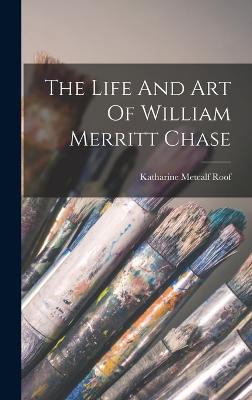 The Life And Art Of William Merritt Chase - Roof, Katharine Metcalf