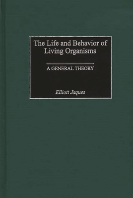 The Life and Behavior of Living Organisms: A General Theory - Jaques, Elliott