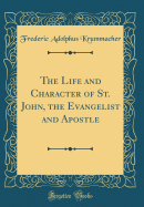 The Life and Character of St. John, the Evangelist and Apostle (Classic Reprint)