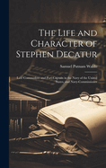 The Life and Character of Stephen Decatur; Late Commodore and Port-captain in the Navy of the United States, and Navy-commissioner