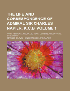 The Life and Correspondence of Admiral Sir Charles Napier, K.C.B.: From Personal Recollections, Letters, and Official Documents