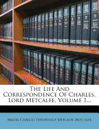 The Life And Correspondence Of Charles, Lord Metcalfe; Volume 1