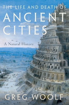 The Life and Death of Ancient Cities: A Natural History - Woolf, Greg