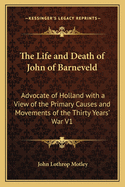 The Life and Death of John of Barneveld: Advocate of Holland with a View of the Primary Causes and Movements of the Thirty Years' War V1