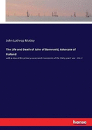 The Life and Death of John of Barneveld, Advocate of Holland: with a view of the primary causes and movements of the thirty years' war - Vol. 2