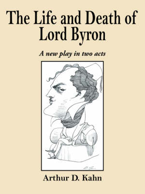 The Life and Death of Lord Byron: A New Play in Two Acts - Kahn, Arthur D